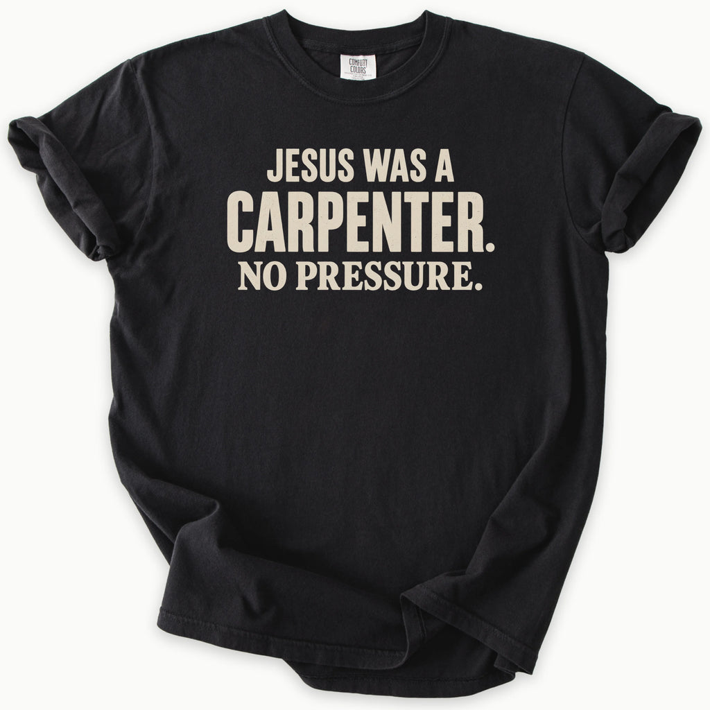 Carpenter T-Shirt in Black — Jesus was a carpenter, no pressure slogan, funny Christian humor, Comfort Colors 1717 unisex christian faith tee