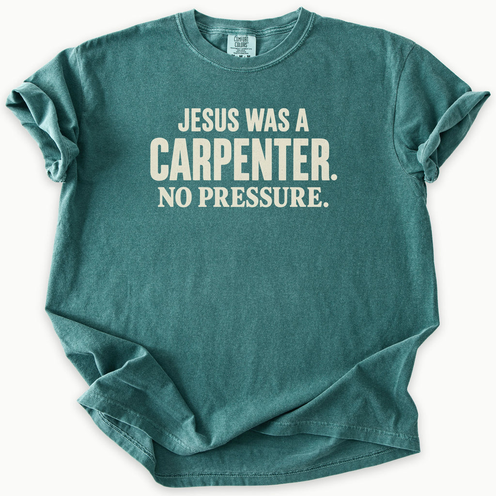 Carpenter T-Shirt in Blue Spruce (dark teal-green) — Jesus was a carpenter, no pressure slogan, funny Christian humor, Comfort Colors 1717 unisex christian faith tee