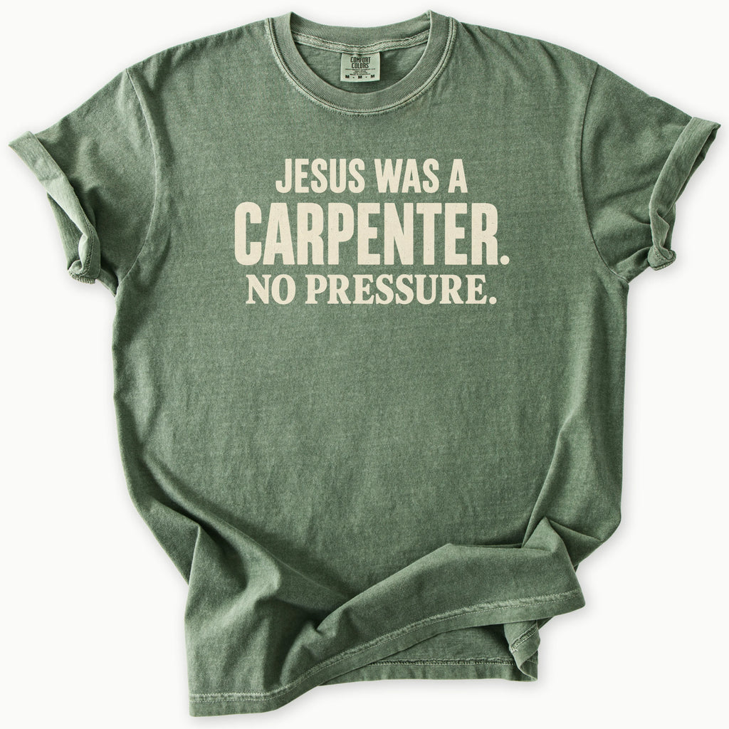 Carpenter T-Shirt in Moss (dark olive green) — Jesus was a carpenter, no pressure slogan, funny Christian humor, Comfort Colors 1717 unisex christian faith tee