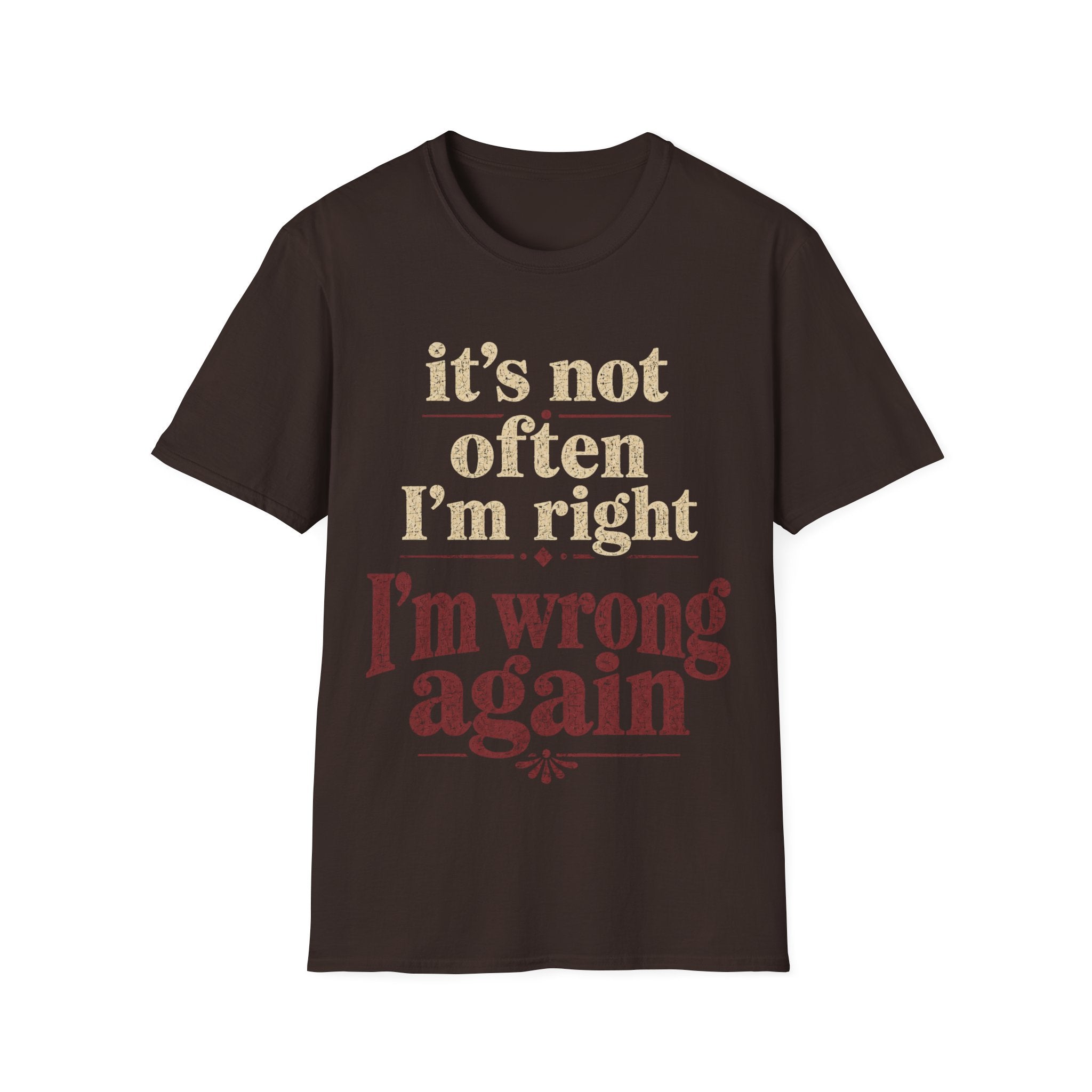 Brown Gildan 64000 Softstyle T-shirt with distressed cream and dark red typography reading it’s not often I’m right but I’m wrong again.